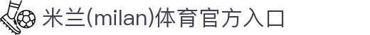 米兰(中国)体育官方网站-AC Milan